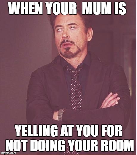 Face You Make Robert Downey Jr | WHEN YOUR  MUM IS; YELLING AT YOU FOR NOT DOING YOUR ROOM | image tagged in memes,face you make robert downey jr | made w/ Imgflip meme maker