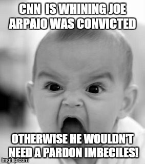 Angry Baby | CNN  IS WHINING JOE ARPAIO WAS CONVICTED; OTHERWISE HE WOULDN'T NEED A PARDON IMBECILES! | image tagged in memes,angry baby | made w/ Imgflip meme maker