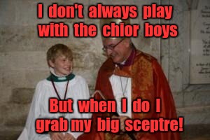 priest_boy | I  don't  always  play  with  the  chior  boys; But  when  I  do  I   grab my  big  sceptre! | image tagged in priest_boy | made w/ Imgflip meme maker