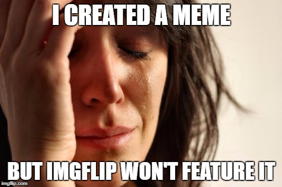 First World Problems Meme | I CREATED A MEME; BUT IMGFLIP WON'T FEATURE IT | image tagged in memes,first world problems,so true memes,imgflip,featured | made w/ Imgflip meme maker