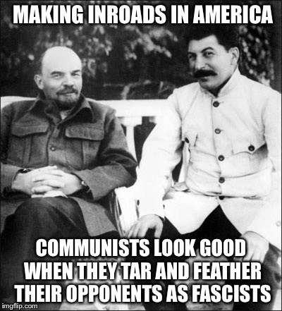 communism-5.jpg | MAKING INROADS IN AMERICA; COMMUNISTS LOOK GOOD WHEN THEY TAR AND FEATHER THEIR OPPONENTS AS FASCISTS | image tagged in communism-5jpg | made w/ Imgflip meme maker
