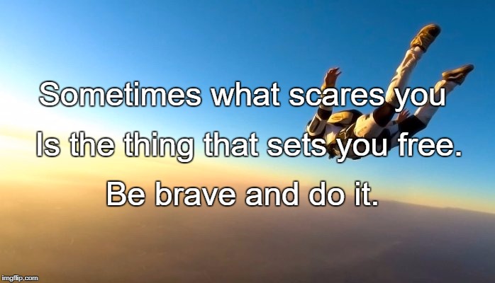 Courage by GegJonesTV & Greg Jones | Sometimes what scares you; Is the thing that sets you free. Be brave and do it. | image tagged in courage by gegjonestv  greg jones | made w/ Imgflip meme maker