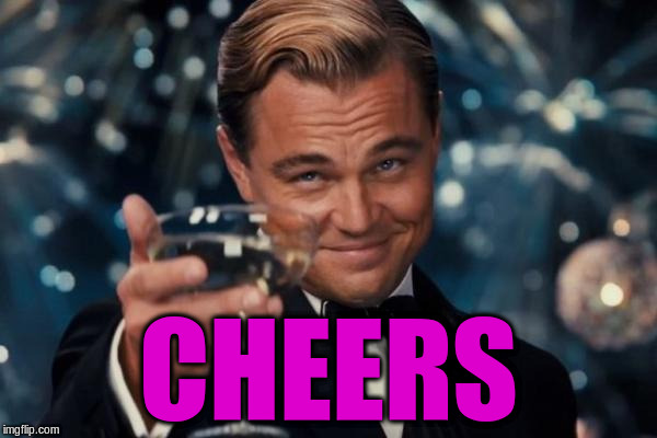 Leonardo Dicaprio Cheers Meme | CHEERS | image tagged in memes,leonardo dicaprio cheers | made w/ Imgflip meme maker