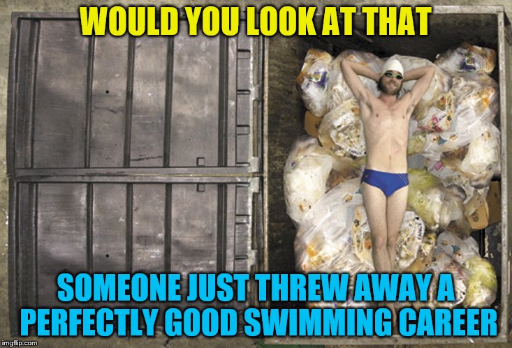 Not naming names or anything | WOULD YOU LOOK AT THAT; SOMEONE JUST THREW AWAY A PERFECTLY GOOD SWIMMING CAREER | image tagged in career in trash,memes,not naming names | made w/ Imgflip meme maker