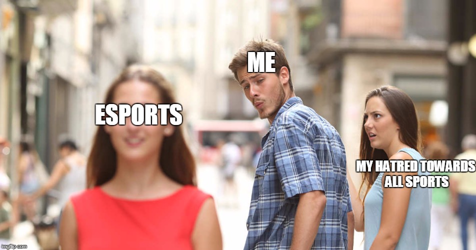 So I heard this is a new meme |  ME; ESPORTS; MY HATRED TOWARDS ALL SPORTS | image tagged in disloyal man,memes,sports,esports | made w/ Imgflip meme maker