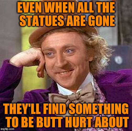 Creepy Condescending Wonka Meme | EVEN WHEN ALL THE STATUES ARE GONE THEY'LL FIND SOMETHING TO BE BUTT HURT ABOUT | image tagged in memes,creepy condescending wonka | made w/ Imgflip meme maker