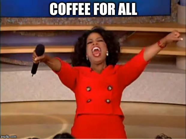 Oprah You Get A Meme | COFFEE FOR ALL | image tagged in memes,oprah you get a | made w/ Imgflip meme maker