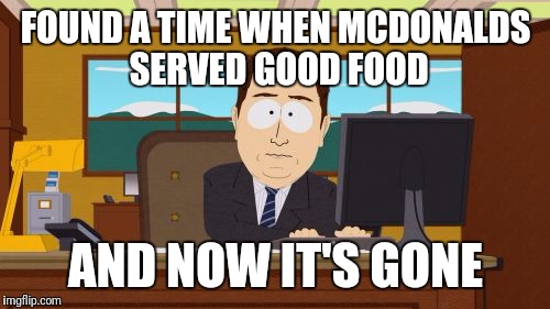 Aaaaand Its Gone Meme | FOUND A TIME WHEN MCDONALDS SERVED GOOD FOOD AND NOW IT'S GONE | image tagged in memes,aaaaand its gone | made w/ Imgflip meme maker