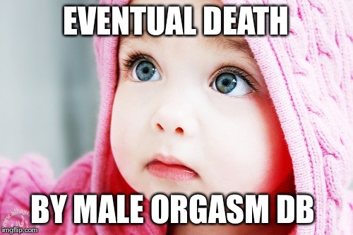 EVENTUAL DEATH; BY MALE ORGASM DB | image tagged in death male orgasm baby children | made w/ Imgflip meme maker