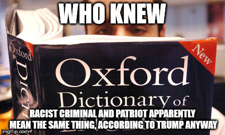 dictionary | WHO KNEW; RACIST CRIMINAL AND PATRIOT APPARENTLY MEAN THE SAME THING, ACCORDING TO TRUMP ANYWAY | image tagged in dictionary | made w/ Imgflip meme maker