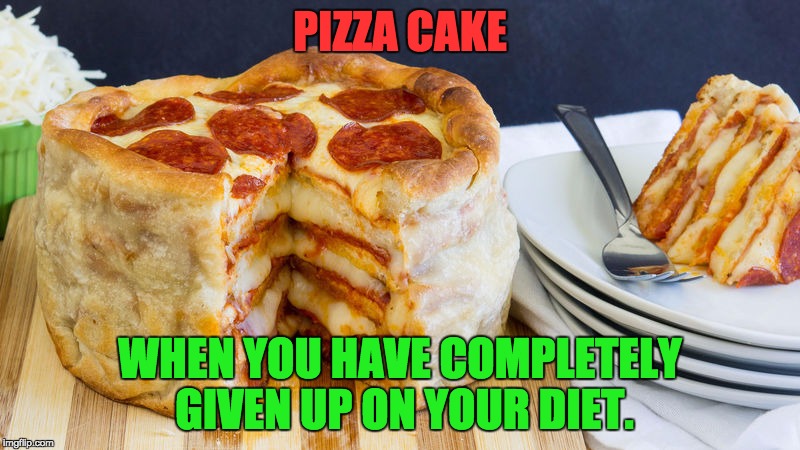 PIZZA CAKE; WHEN YOU HAVE COMPLETELY GIVEN UP ON YOUR DIET. | image tagged in pizza cake | made w/ Imgflip meme maker