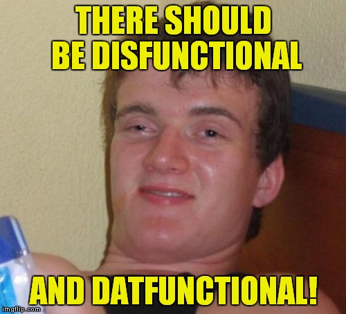 10 Guy Meme | THERE SHOULD BE DISFUNCTIONAL AND DATFUNCTIONAL! | image tagged in memes,10 guy | made w/ Imgflip meme maker