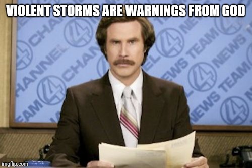Ron Burgundy Meme | VIOLENT STORMS ARE WARNINGS FROM GOD | image tagged in memes,ron burgundy | made w/ Imgflip meme maker