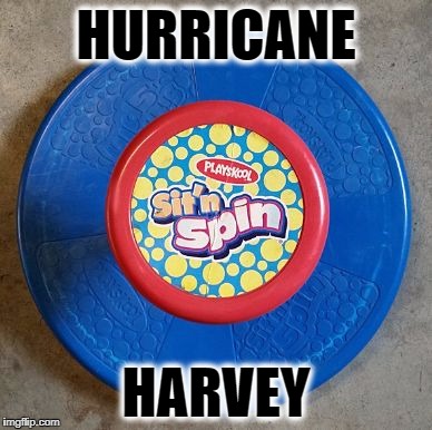 Sit n Spin | HURRICANE; HARVEY | image tagged in sit n spin | made w/ Imgflip meme maker