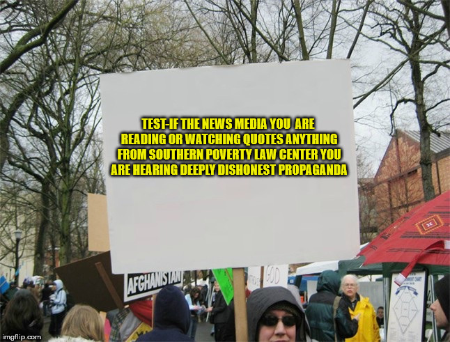 Blank protest sign | TEST-IF THE NEWS MEDIA YOU
 ARE READING OR WATCHING QUOTES ANYTHING FROM SOUTHERN POVERTY LAW CENTER YOU ARE HEARING DEEPLY DISHONEST PROPAGANDA | image tagged in blank protest sign | made w/ Imgflip meme maker