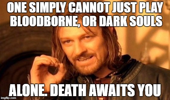 One Does Not Simply | ONE SIMPLY CANNOT JUST PLAY BLOODBORNE, OR DARK SOULS; ALONE. DEATH AWAITS YOU | image tagged in memes,one does not simply | made w/ Imgflip meme maker