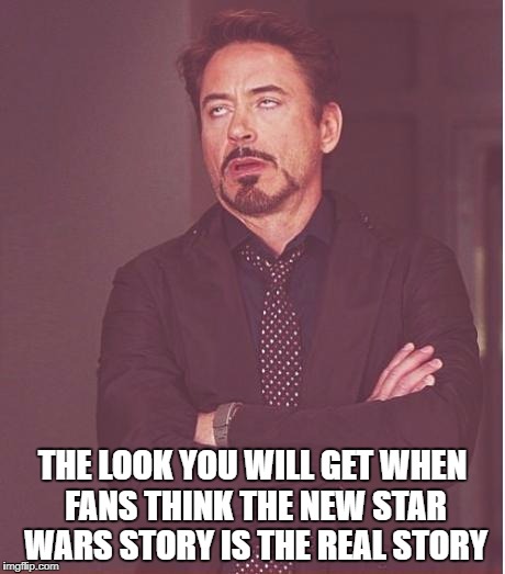 Face You Make Robert Downey Jr Meme | THE LOOK YOU WILL GET WHEN FANS THINK THE NEW STAR WARS STORY IS THE REAL STORY | image tagged in memes,face you make robert downey jr | made w/ Imgflip meme maker