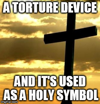 Cross | A TORTURE DEVICE; AND IT'S USED AS A HOLY SYMBOL | image tagged in cross,torture,kill,torturing,killing,anti-religion | made w/ Imgflip meme maker