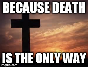 Cross | BECAUSE DEATH; IS THE ONLY WAY | image tagged in cross,death,torture,execution,anti-religion,anti-religious | made w/ Imgflip meme maker