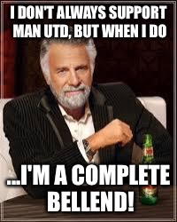 The Most Interesting Man In The World | I DON'T ALWAYS SUPPORT MAN UTD, BUT WHEN I DO; ...I'M A COMPLETE BELLEND! | image tagged in i don't always | made w/ Imgflip meme maker