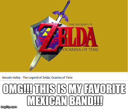 Favorite band | OMG!!! THIS IS MY FAVORITE MEXICAN BAND!!! | image tagged in legend of zelda | made w/ Imgflip meme maker