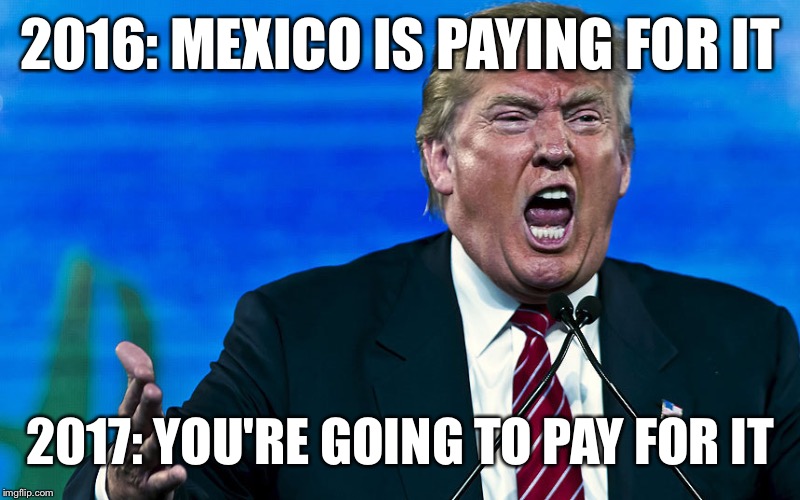 2016: MEXICO IS PAYING FOR IT 2017: YOU'RE GOING TO PAY FOR IT | made w/ Imgflip meme maker