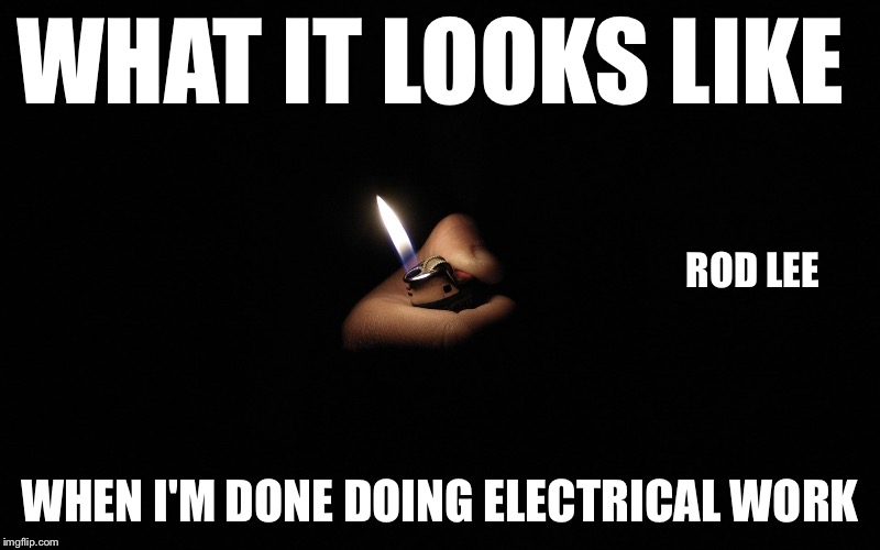 Rod Lee | WHAT IT LOOKS LIKE; ROD LEE; WHEN I'M DONE DOING ELECTRICAL WORK | image tagged in memes | made w/ Imgflip meme maker