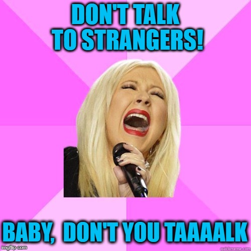 DON'T TALK TO STRANGERS! BABY,  DON'T YOU TAAAALK | image tagged in karaoke | made w/ Imgflip meme maker