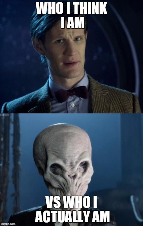 Doctor Who Forget It | WHO I THINK I AM; VS WHO I ACTUALLY AM | image tagged in doctor who forget it | made w/ Imgflip meme maker