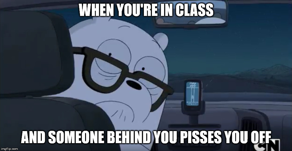 We Bare Bears: Ice Bear is Pissed Off | WHEN YOU'RE IN CLASS; AND SOMEONE BEHIND YOU PISSES YOU OFF | image tagged in we bare bears,ie bear,pissed off | made w/ Imgflip meme maker