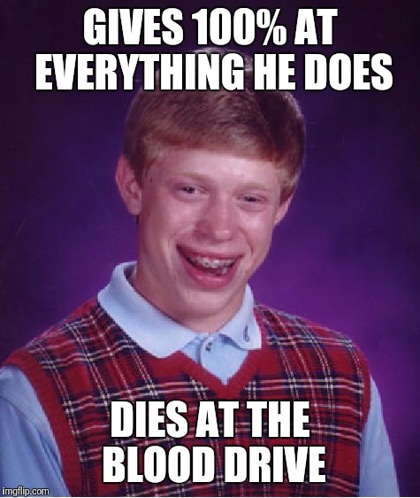 Bad Luck Brian Meme | GIVES 100% AT EVERYTHING HE DOES; DIES AT THE BLOOD DRIVE | image tagged in memes,bad luck brian | made w/ Imgflip meme maker