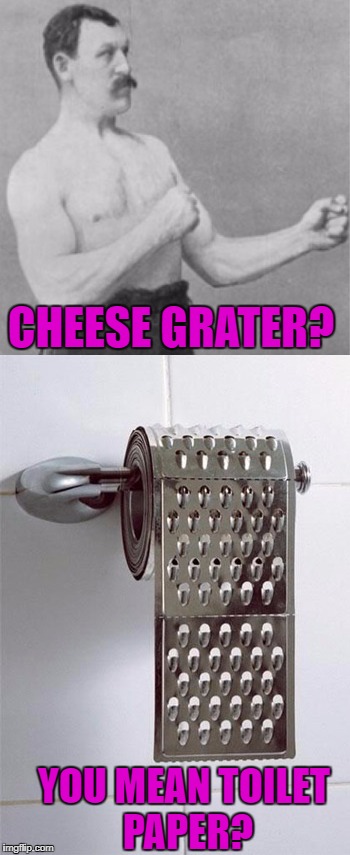 CHEESE GRATER? YOU MEAN TOILET PAPER? | made w/ Imgflip meme maker