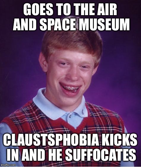 Bad Luck Brian Meme | GOES TO THE AIR AND SPACE MUSEUM CLAUSTSPHOBIA KICKS IN AND HE SUFFOCATES | image tagged in memes,bad luck brian | made w/ Imgflip meme maker