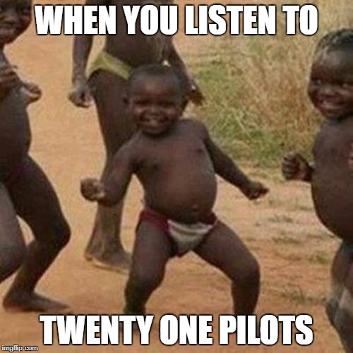 Third World Success Kid | WHEN YOU LISTEN TO; TWENTY ONE PILOTS | image tagged in memes,third world success kid | made w/ Imgflip meme maker