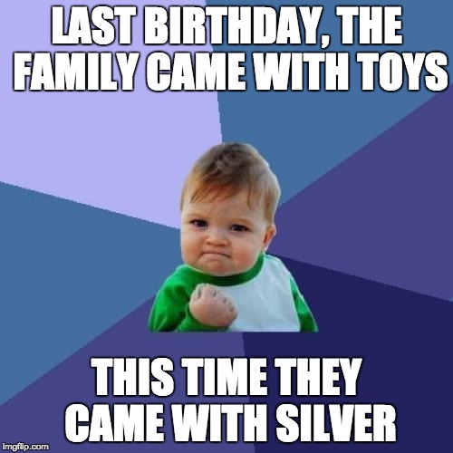 Success Kid | LAST BIRTHDAY, THE FAMILY CAME WITH TOYS; THIS TIME THEY CAME WITH SILVER | image tagged in memes,success kid | made w/ Imgflip meme maker
