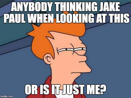 ANYBODY THINKING JAKE PAUL WHEN LOOKING AT THIS OR IS IT JUST ME? | image tagged in memes,futurama fry | made w/ Imgflip meme maker