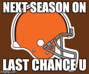 cleveland browns | NEXT SEASON ON; LAST CHANCE U | image tagged in cleveland browns | made w/ Imgflip meme maker