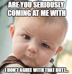 Skeptical Baby Meme | ARE YOU SERIOUSLY COMING AT ME WITH; I DON'T AGREE WITH THAT BUTT... | image tagged in memes,skeptical baby | made w/ Imgflip meme maker