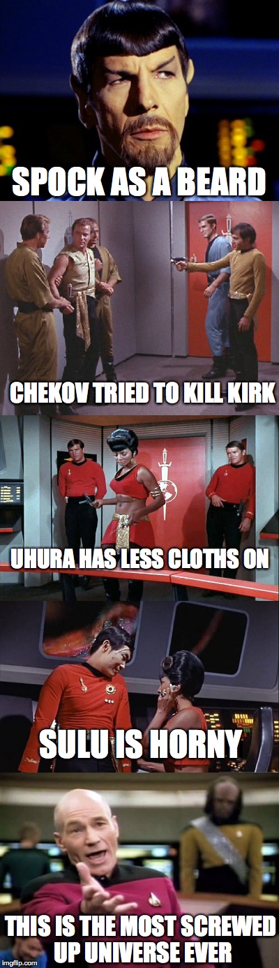 A Look at the Mirror | SPOCK AS A BEARD; CHEKOV TRIED TO KILL KIRK; UHURA HAS LESS CLOTHS ON; SULU IS HORNY; THIS IS THE MOST SCREWED UP UNIVERSE EVER | image tagged in star trek,mirror mirror,spock,chekov,uhura,captain kirk | made w/ Imgflip meme maker