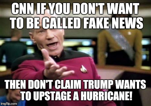 Picard Wtf Meme | CNN IF YOU DON'T WANT TO BE CALLED FAKE NEWS; THEN DON'T CLAIM TRUMP WANTS TO UPSTAGE A HURRICANE! | image tagged in memes,picard wtf | made w/ Imgflip meme maker