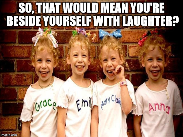 SO, THAT WOULD MEAN YOU'RE BESIDE YOURSELF WITH LAUGHTER? | made w/ Imgflip meme maker