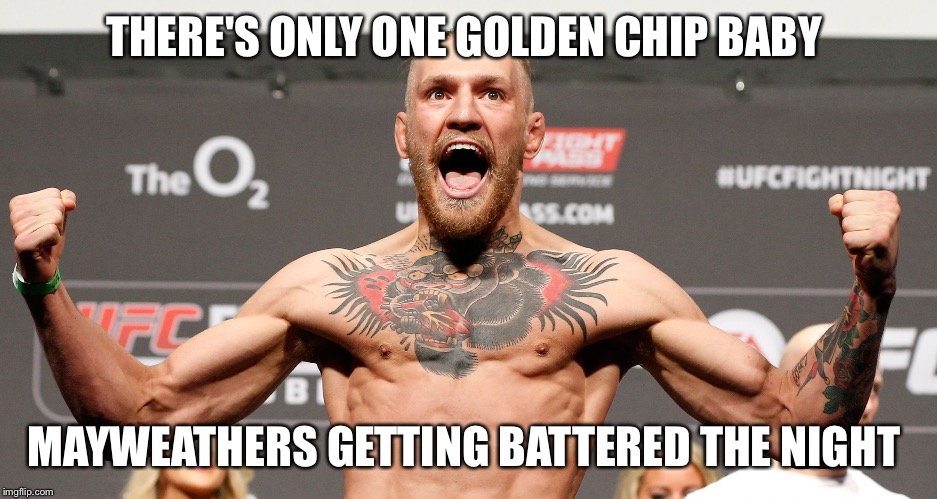 conor mcgregor | THERE'S ONLY ONE GOLDEN CHIP BABY; MAYWEATHERS GETTING BATTERED THE NIGHT | image tagged in conor mcgregor | made w/ Imgflip meme maker