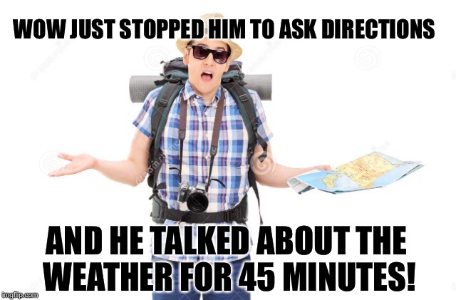 WOW JUST STOPPED HIM TO ASK DIRECTIONS AND HE TALKED ABOUT THE WEATHER FOR 45 MINUTES! | made w/ Imgflip meme maker