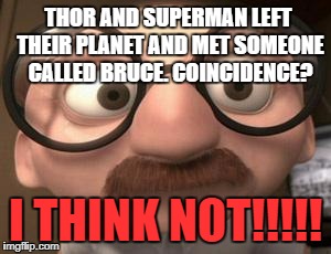 Coincidence i think not | THOR AND SUPERMAN LEFT THEIR PLANET AND MET SOMEONE CALLED BRUCE. COINCIDENCE? I THINK NOT!!!!! | image tagged in coincidence i think not,memes,funny,coincidence,marvel,dc comics | made w/ Imgflip meme maker