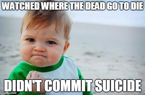 Fist pump baby | WATCHED WHERE THE DEAD GO TO DIE; DIDN'T COMMIT SUICIDE | image tagged in fist pump baby | made w/ Imgflip meme maker