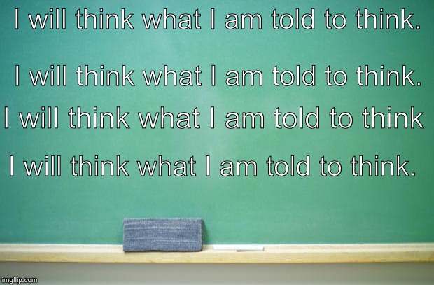 blank chalkboard | I will think what I am told to think. I will think what I am told to think. I will think what I am told to think; I will think what I am told to think. | image tagged in blank chalkboard | made w/ Imgflip meme maker