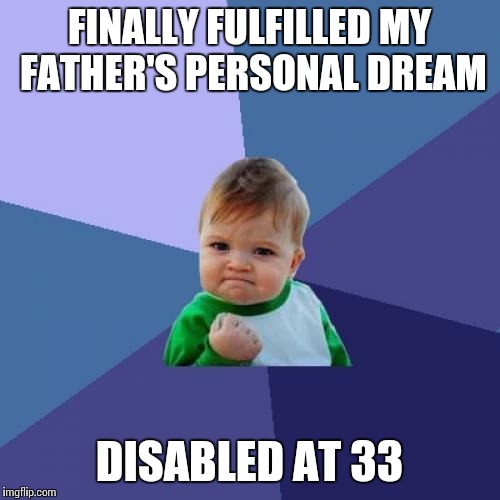 How he "ached" for that government check | FINALLY FULFILLED MY FATHER'S PERSONAL DREAM; DISABLED AT 33 | image tagged in memes,success kid,social security,disability,dads | made w/ Imgflip meme maker