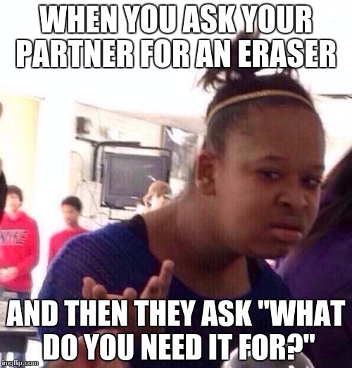 Well... I was getting hungry and I thought,hey I could really go for some eraser right now | WHEN YOU ASK YOUR PARTNER FOR AN ERASER; AND THEN THEY ASK "WHAT DO YOU NEED IT FOR?" | image tagged in memes,black girl wat,school,eraser | made w/ Imgflip meme maker