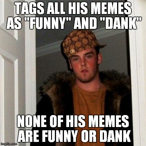 I would really like it if you would not look at my tags right now......... | TAGS ALL HIS MEMES AS "FUNNY" AND "DANK"; NONE OF HIS MEMES ARE FUNNY OR DANK | image tagged in memes,scumbag steve,funny,dank,scumbag,tags | made w/ Imgflip meme maker
