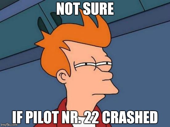 Futurama Fry Meme | NOT SURE IF PILOT NR. 22 CRASHED | image tagged in memes,futurama fry | made w/ Imgflip meme maker